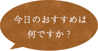 今日のおすすめは？