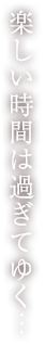 楽しい時間は過ぎてゆく